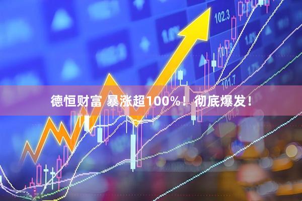 德恒财富 暴涨超100%！彻底爆发！