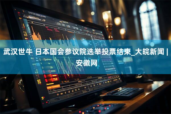 武汉世牛 日本国会参议院选举投票结束_大皖新闻 | 安徽网