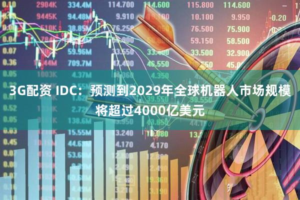 3G配资 IDC：预测到2029年全球机器人市场规模将超过4000亿美元
