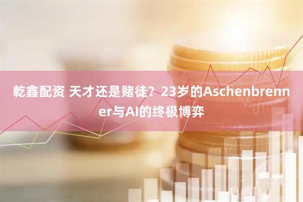 乾鑫配资 天才还是赌徒？23岁的Aschenbrenner与AI的终极博弈