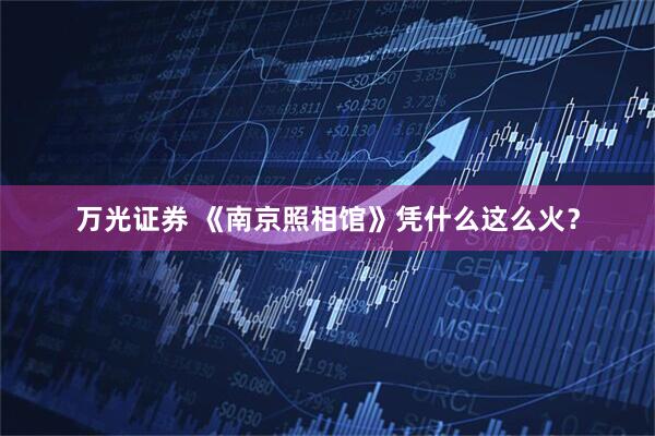 万光证券 《南京照相馆》凭什么这么火？