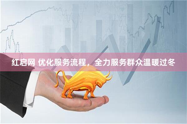 红启网 优化服务流程，全力服务群众温暖过冬