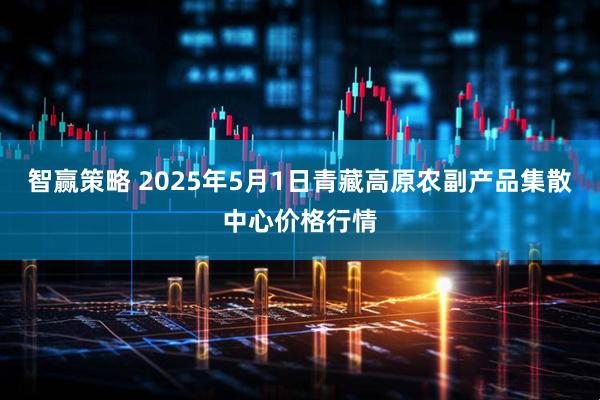 智赢策略 2025年5月1日青藏高原农副产品集散中心价格行情