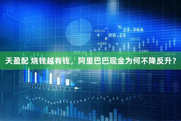 天盈配 烧钱越有钱，阿里巴巴现金为何不降反升？
